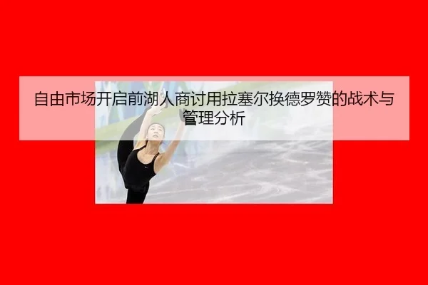 自由市场开启前湖人商讨用拉塞尔换德罗赞的战术与管理分析