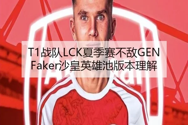 T1战队LCK夏季赛不敌GEN Faker沙皇英雄池版本理解